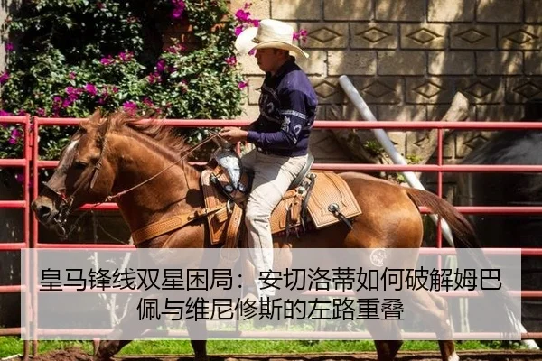皇马锋线双星困局：安切洛蒂如何破解姆巴佩与维尼修斯的左路重叠